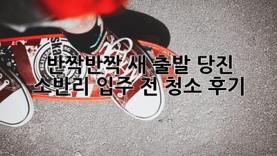 ✨ 반짝반짝 새 출발! 당진 소반리 입주 전 청소 후기 🏡