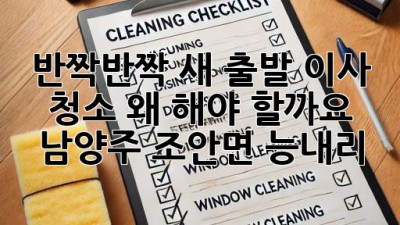 ✨ 반짝반짝 새 출발! 이사 청소, 왜 해야 할까요? (남양주 조안면 능내리) 🏡