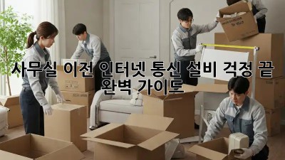 사무실 이전? 인터넷, 통신 설비 걱정 끝! 완벽 가이드